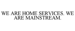 WE ARE HOME SERVICES. WE ARE MAINSTREAM. trademark