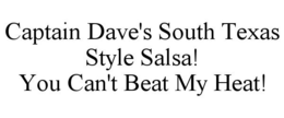 CAPTAIN DAVE'S SOUTH TEXAS STYLE SALSA! YOU CAN'T BEAT MY HEAT! trademark