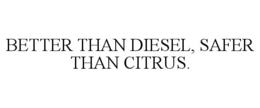 BETTER THAN DIESEL, SAFER THAN CITRUS. trademark