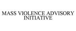MASS VIOLENCE ADVISORY INITIATIVE trademark