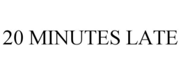 20 MINUTES LATE trademark