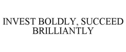 INVEST BOLDLY, SUCCEED BRILLIANTLY trademark