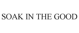 SOAK IN THE GOOD trademark