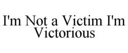 I'M NOT A VICTIM I'M VICTORIOUS trademark