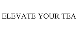 ELEVATE YOUR TEA trademark