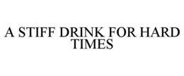 A STIFF DRINK FOR HARD TIMES trademark