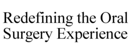REDEFINING THE ORAL SURGERY EXPERIENCE trademark