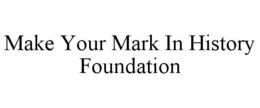 MAKE YOUR MARK IN HISTORY FOUNDATION trademark