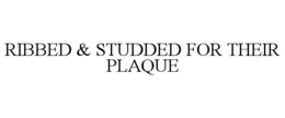 RIBBED & STUDDED FOR THEIR PLAQUE trademark