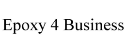 EPOXY 4 BUSINESS trademark
