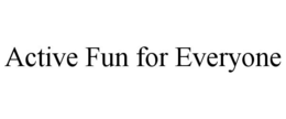 ACTIVE FUN FOR EVERYONE trademark