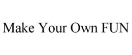 MAKE YOUR OWN FUN trademark