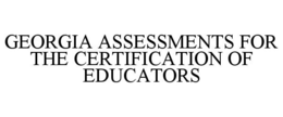 GEORGIA ASSESSMENTS FOR THE CERTIFICATION OF EDUCATORS trademark