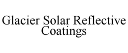 GLACIER SOLAR REFLECTIVE COATINGS trademark
