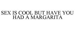 SEX IS COOL BUT HAVE YOU HAD A MARGARITA trademark