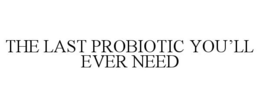 THE LAST PROBIOTIC YOU'LL EVER NEED trademark