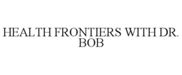 HEALTH FRONTIERS WITH DR. BOB trademark
