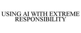 USING AI WITH EXTREME RESPONSIBILITY trademark