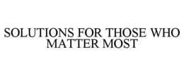 SOLUTIONS FOR THOSE WHO MATTER MOST trademark
