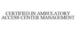 CERTIFIED IN AMBULATORY ACCESS CENTER MANAGEMENT trademark