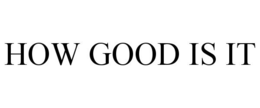 HOW GOOD IS IT trademark