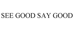 SEE GOOD SAY GOOD trademark