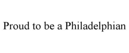 PROUD TO BE A PHILADELPHIAN trademark