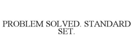 PROBLEM SOLVED. STANDARD SET. trademark