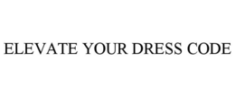 ELEVATE YOUR DRESS CODE trademark