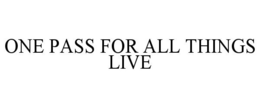 ONE PASS FOR ALL THINGS LIVE trademark