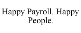 HAPPY PAYROLL. HAPPY PEOPLE. trademark