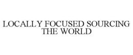 LOCALLY FOCUSED SOURCING THE WORLD trademark