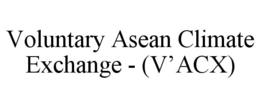 VOLUNTARY ASEAN CLIMATE EXCHANGE - (V'ACX) trademark