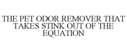 THE PET ODOR REMOVER THAT TAKES STINK OUT OF THE EQUATION trademark
