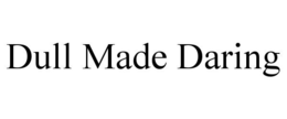 DULL MADE DARING trademark