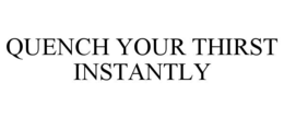 QUENCH YOUR THIRST INSTANTLY trademark