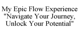 MY EPIC FLOW EXPERIENCE "NAVIGATE YOUR JOURNEY, UNLOCK YOUR POTENTIAL" trademark
