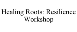 HEALING ROOTS: RESILIENCE WORKSHOP trademark
