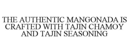 THE AUTHENTIC MANGONADA IS CRAFTED WITH TAJIN CHAMOY AND TAJIN SEASONING trademark