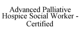 ADVANCED PALLIATIVE HOSPICE SOCIAL WORKER - CERTIFIED trademark