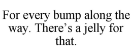 FOR EVERY BUMP ALONG THE WAY. THERE'S A JELLY FOR THAT. trademark