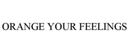 ORANGE YOUR FEELINGS trademark