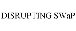 DISRUPTING SWAP trademark