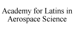 ACADEMY FOR LATINS IN AEROSPACE SCIENCE trademark