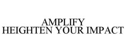 AMPLIFY HEIGHTEN YOUR IMPACT trademark