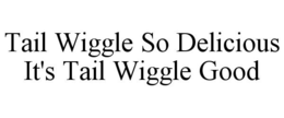TAIL WIGGLE SO DELICIOUS IT'S TAIL WIGGLE GOOD trademark