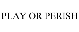 PLAY OR PERISH trademark
