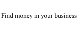 FIND MONEY IN YOUR BUSINESS trademark