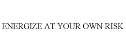 ENERGIZE AT YOUR OWN RISK trademark