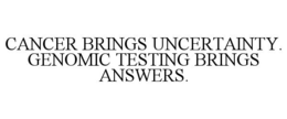CANCER BRINGS UNCERTAINTY. GENOMIC TESTING BRINGS ANSWERS. trademark